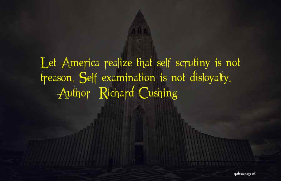 Richard Cushing Quotes: Let America Realize That Self-scrutiny Is Not Treason. Self-examination Is Not Disloyalty.