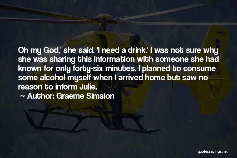 Graeme Simsion Quotes: Oh My God,' She Said. 'i Need A Drink.' I Was Not Sure Why She Was Sharing This Information With