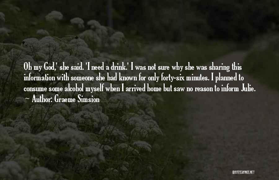 Graeme Simsion Quotes: Oh My God,' She Said. 'i Need A Drink.' I Was Not Sure Why She Was Sharing This Information With