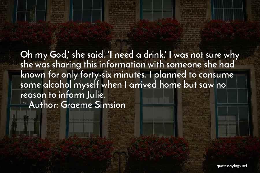 Graeme Simsion Quotes: Oh My God,' She Said. 'i Need A Drink.' I Was Not Sure Why She Was Sharing This Information With