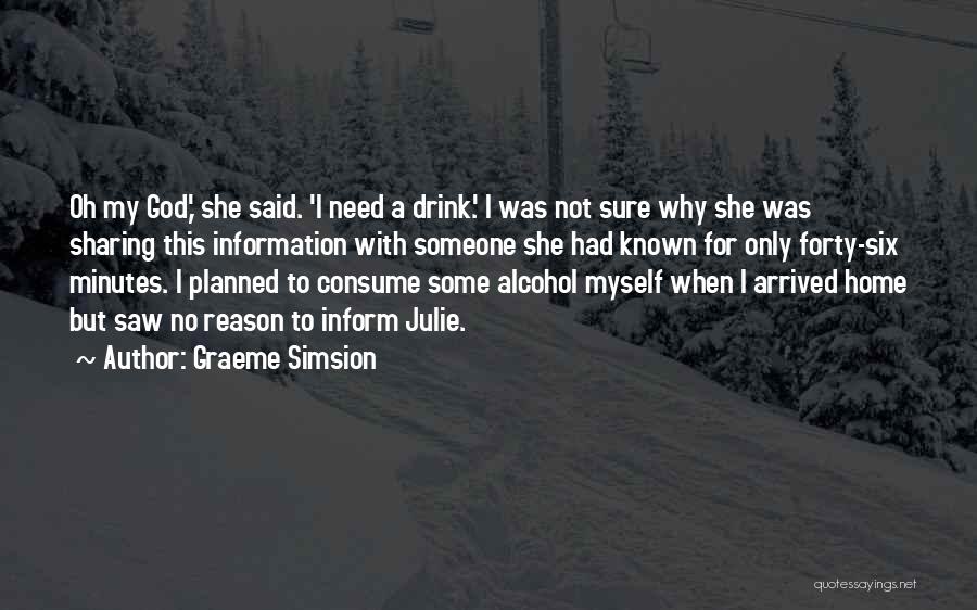 Graeme Simsion Quotes: Oh My God,' She Said. 'i Need A Drink.' I Was Not Sure Why She Was Sharing This Information With