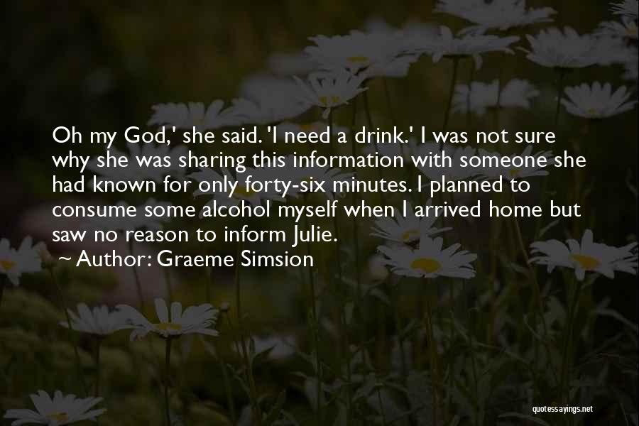 Graeme Simsion Quotes: Oh My God,' She Said. 'i Need A Drink.' I Was Not Sure Why She Was Sharing This Information With