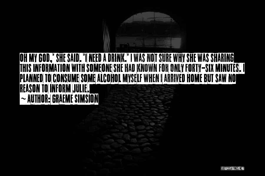 Graeme Simsion Quotes: Oh My God,' She Said. 'i Need A Drink.' I Was Not Sure Why She Was Sharing This Information With