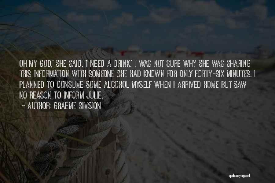 Graeme Simsion Quotes: Oh My God,' She Said. 'i Need A Drink.' I Was Not Sure Why She Was Sharing This Information With