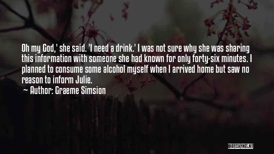 Graeme Simsion Quotes: Oh My God,' She Said. 'i Need A Drink.' I Was Not Sure Why She Was Sharing This Information With