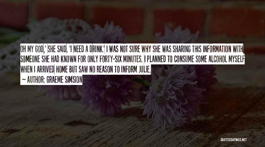 Graeme Simsion Quotes: Oh My God,' She Said. 'i Need A Drink.' I Was Not Sure Why She Was Sharing This Information With