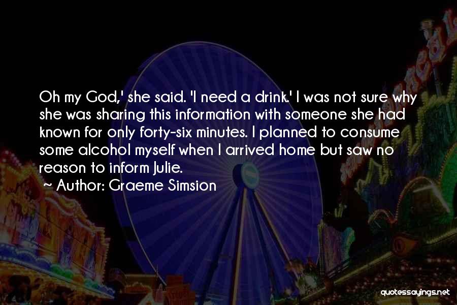 Graeme Simsion Quotes: Oh My God,' She Said. 'i Need A Drink.' I Was Not Sure Why She Was Sharing This Information With