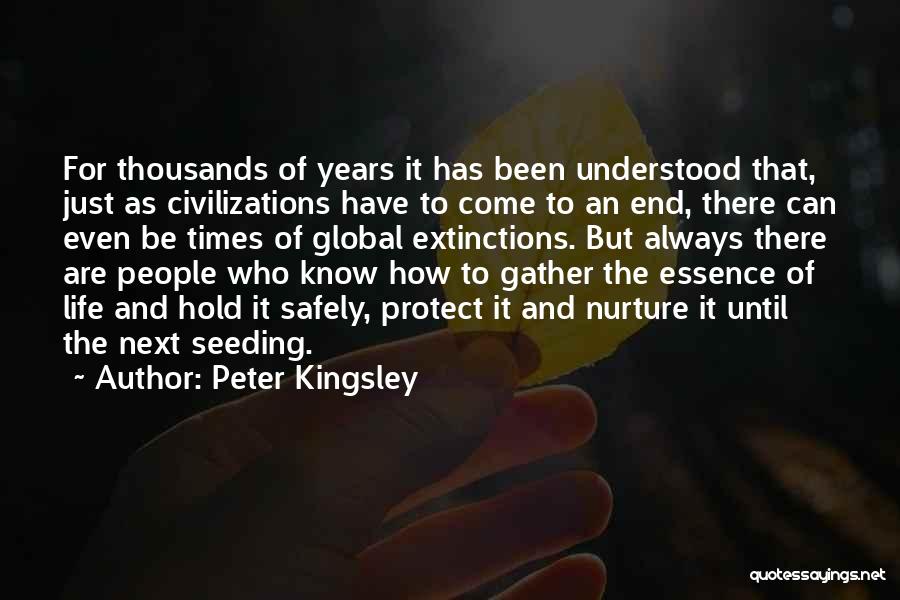 Peter Kingsley Quotes: For Thousands Of Years It Has Been Understood That, Just As Civilizations Have To Come To An End, There Can