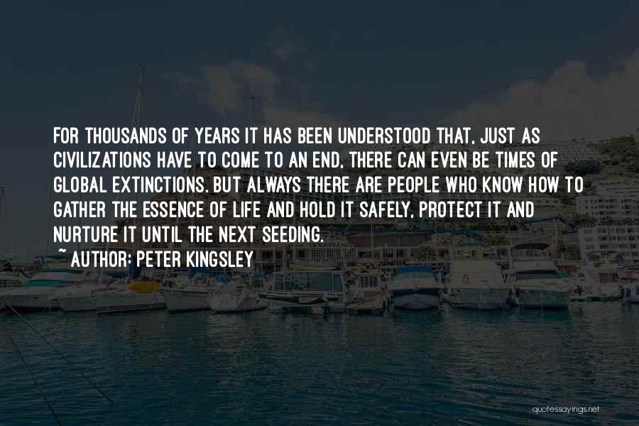 Peter Kingsley Quotes: For Thousands Of Years It Has Been Understood That, Just As Civilizations Have To Come To An End, There Can