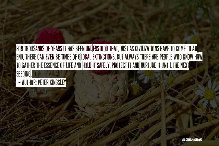 Peter Kingsley Quotes: For Thousands Of Years It Has Been Understood That, Just As Civilizations Have To Come To An End, There Can