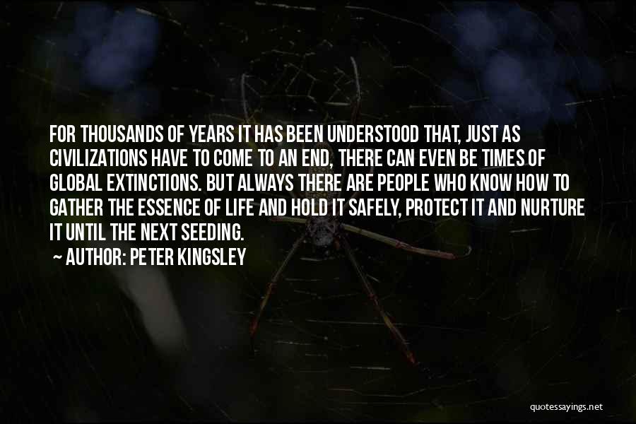 Peter Kingsley Quotes: For Thousands Of Years It Has Been Understood That, Just As Civilizations Have To Come To An End, There Can