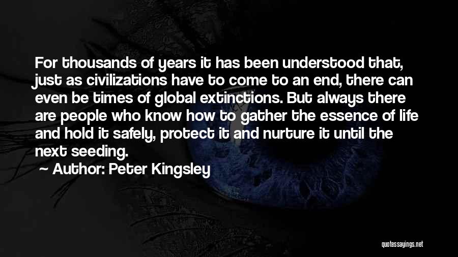 Peter Kingsley Quotes: For Thousands Of Years It Has Been Understood That, Just As Civilizations Have To Come To An End, There Can