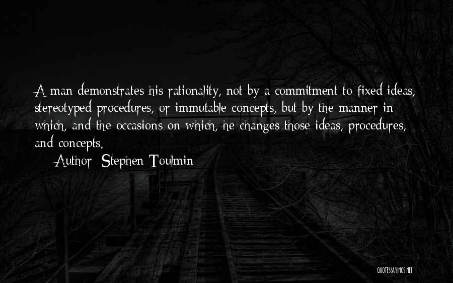 Stephen Toulmin Quotes: A Man Demonstrates His Rationality, Not By A Commitment To Fixed Ideas, Stereotyped Procedures, Or Immutable Concepts, But By The