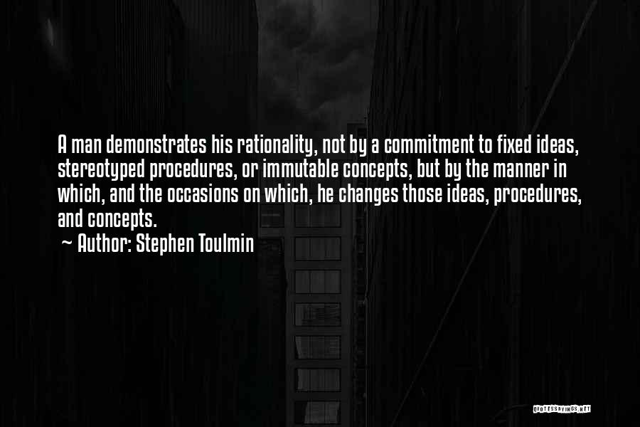 Stephen Toulmin Quotes: A Man Demonstrates His Rationality, Not By A Commitment To Fixed Ideas, Stereotyped Procedures, Or Immutable Concepts, But By The