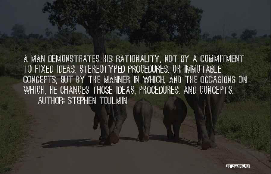 Stephen Toulmin Quotes: A Man Demonstrates His Rationality, Not By A Commitment To Fixed Ideas, Stereotyped Procedures, Or Immutable Concepts, But By The