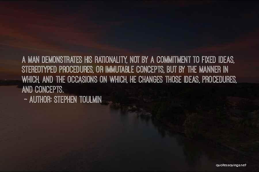 Stephen Toulmin Quotes: A Man Demonstrates His Rationality, Not By A Commitment To Fixed Ideas, Stereotyped Procedures, Or Immutable Concepts, But By The