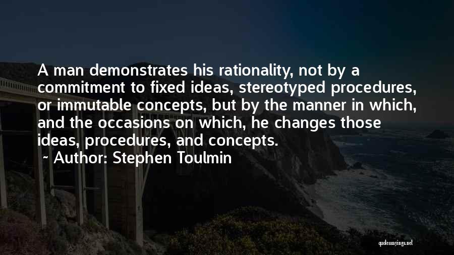 Stephen Toulmin Quotes: A Man Demonstrates His Rationality, Not By A Commitment To Fixed Ideas, Stereotyped Procedures, Or Immutable Concepts, But By The