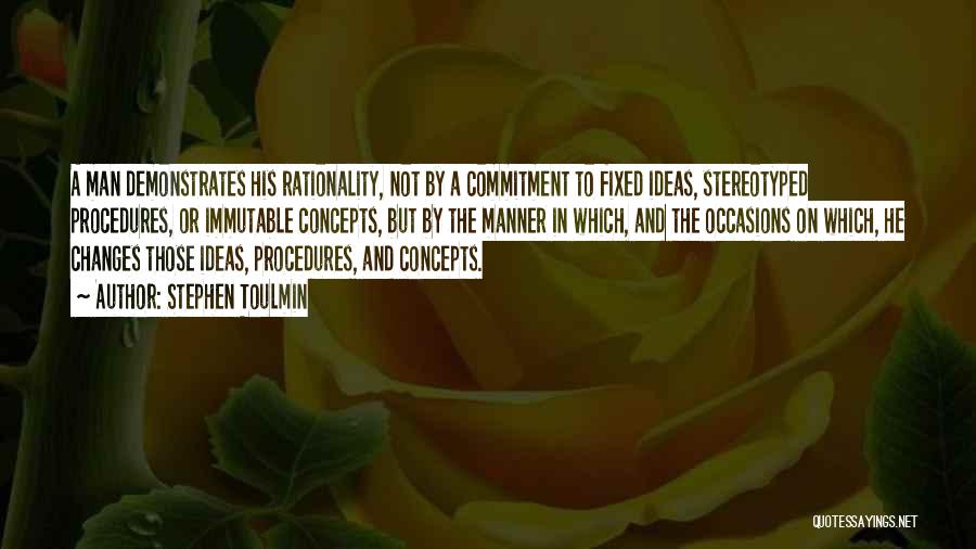 Stephen Toulmin Quotes: A Man Demonstrates His Rationality, Not By A Commitment To Fixed Ideas, Stereotyped Procedures, Or Immutable Concepts, But By The