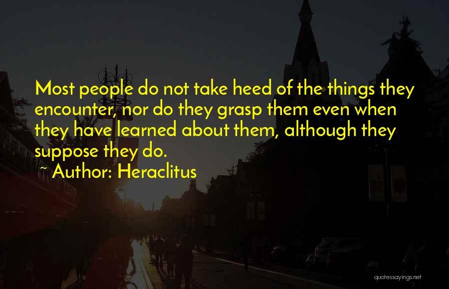 Heraclitus Quotes: Most People Do Not Take Heed Of The Things They Encounter, Nor Do They Grasp Them Even When They Have