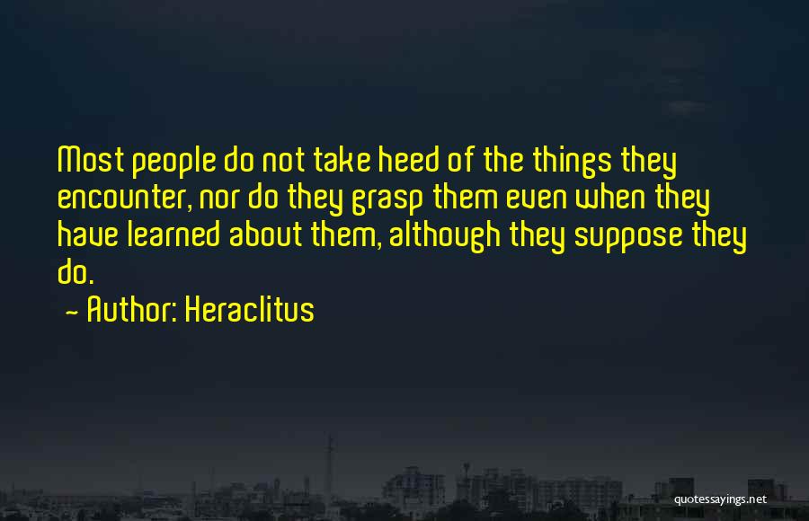 Heraclitus Quotes: Most People Do Not Take Heed Of The Things They Encounter, Nor Do They Grasp Them Even When They Have