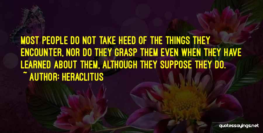 Heraclitus Quotes: Most People Do Not Take Heed Of The Things They Encounter, Nor Do They Grasp Them Even When They Have