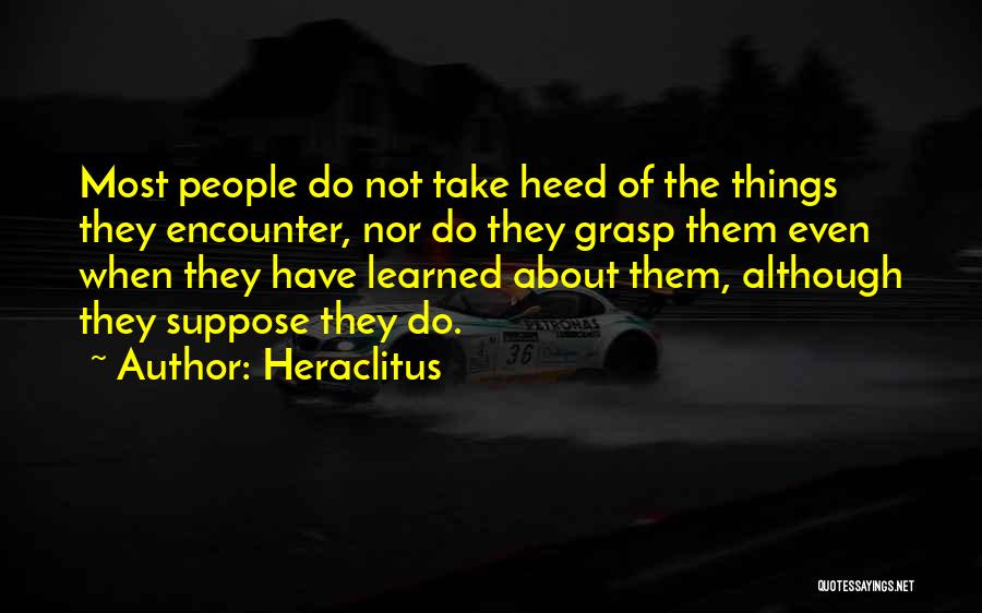 Heraclitus Quotes: Most People Do Not Take Heed Of The Things They Encounter, Nor Do They Grasp Them Even When They Have