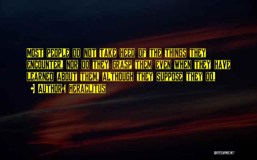 Heraclitus Quotes: Most People Do Not Take Heed Of The Things They Encounter, Nor Do They Grasp Them Even When They Have