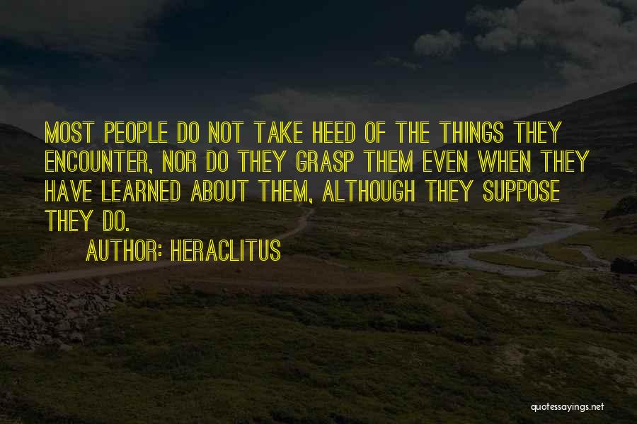 Heraclitus Quotes: Most People Do Not Take Heed Of The Things They Encounter, Nor Do They Grasp Them Even When They Have
