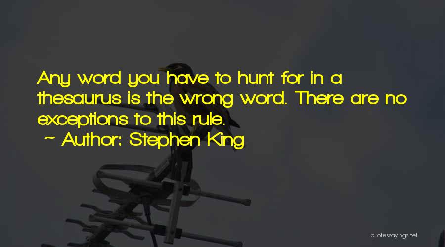 Stephen King Quotes: Any Word You Have To Hunt For In A Thesaurus Is The Wrong Word. There Are No Exceptions To This