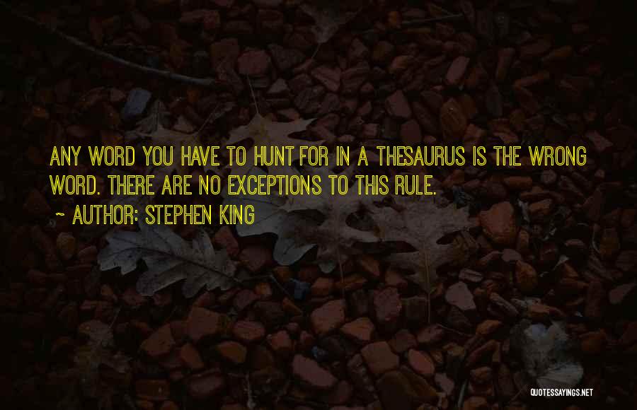 Stephen King Quotes: Any Word You Have To Hunt For In A Thesaurus Is The Wrong Word. There Are No Exceptions To This