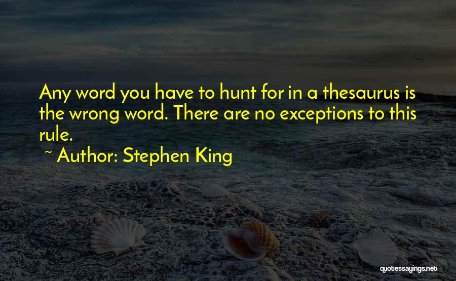 Stephen King Quotes: Any Word You Have To Hunt For In A Thesaurus Is The Wrong Word. There Are No Exceptions To This