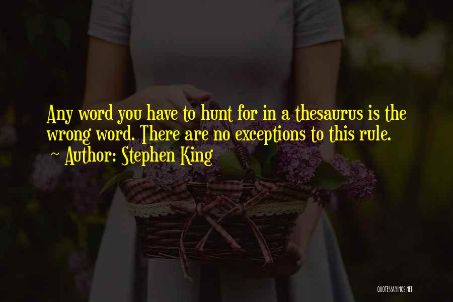 Stephen King Quotes: Any Word You Have To Hunt For In A Thesaurus Is The Wrong Word. There Are No Exceptions To This