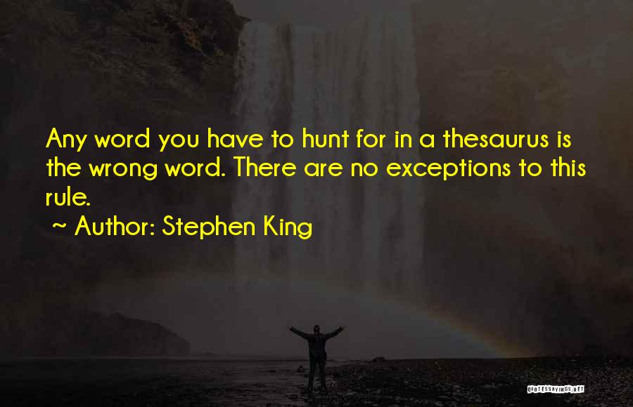 Stephen King Quotes: Any Word You Have To Hunt For In A Thesaurus Is The Wrong Word. There Are No Exceptions To This