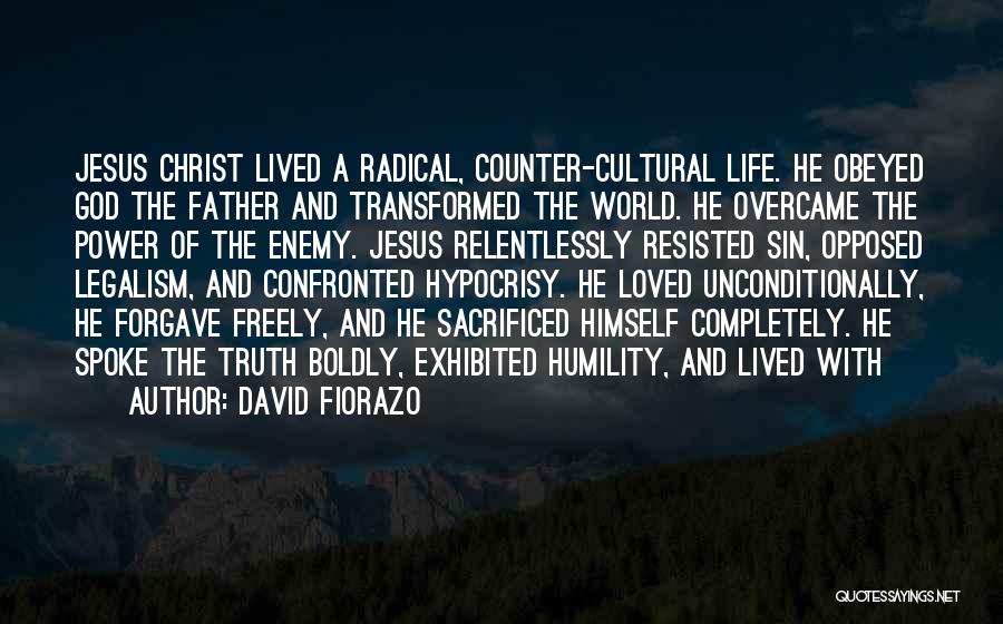 David Fiorazo Quotes: Jesus Christ Lived A Radical, Counter-cultural Life. He Obeyed God The Father And Transformed The World. He Overcame The Power