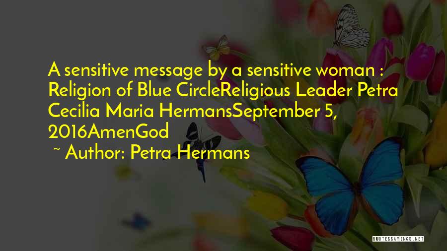 Petra Hermans Quotes: A Sensitive Message By A Sensitive Woman : Religion Of Blue Circlereligious Leader Petra Cecilia Maria Hermansseptember 5, 2016amengod