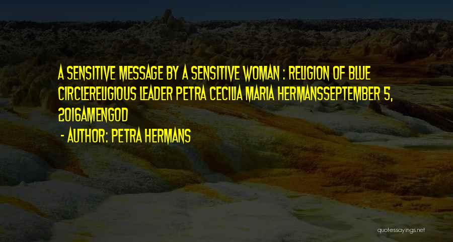 Petra Hermans Quotes: A Sensitive Message By A Sensitive Woman : Religion Of Blue Circlereligious Leader Petra Cecilia Maria Hermansseptember 5, 2016amengod