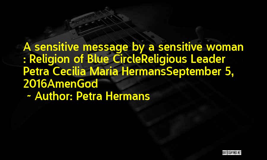 Petra Hermans Quotes: A Sensitive Message By A Sensitive Woman : Religion Of Blue Circlereligious Leader Petra Cecilia Maria Hermansseptember 5, 2016amengod