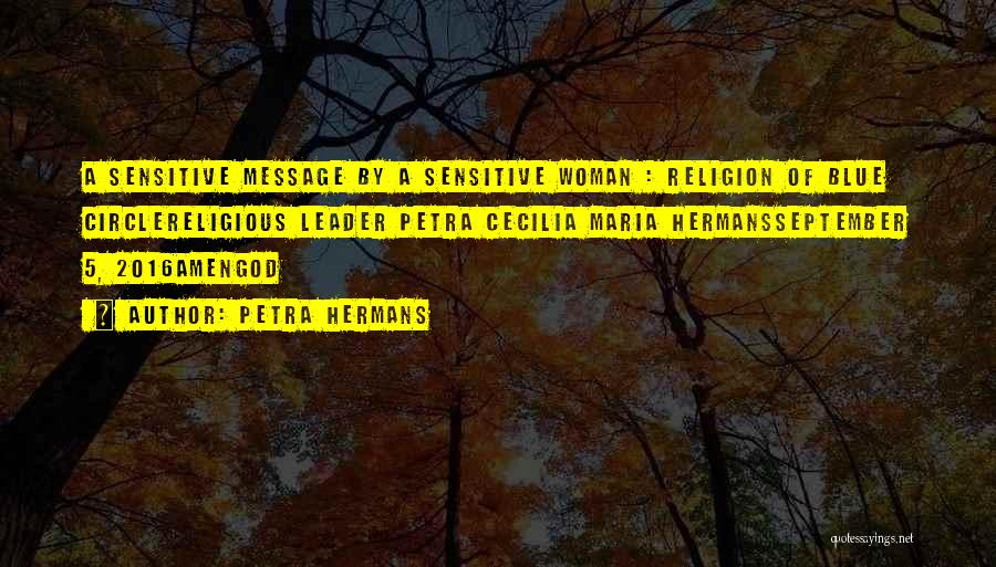 Petra Hermans Quotes: A Sensitive Message By A Sensitive Woman : Religion Of Blue Circlereligious Leader Petra Cecilia Maria Hermansseptember 5, 2016amengod