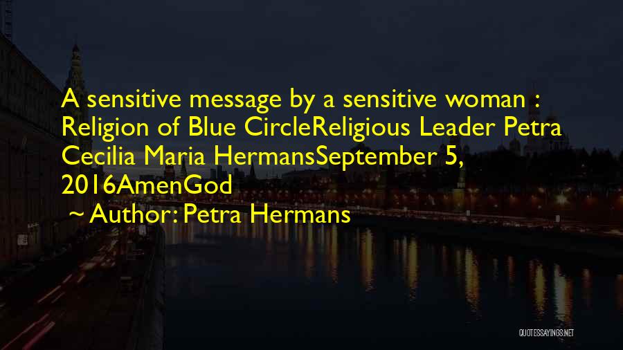 Petra Hermans Quotes: A Sensitive Message By A Sensitive Woman : Religion Of Blue Circlereligious Leader Petra Cecilia Maria Hermansseptember 5, 2016amengod