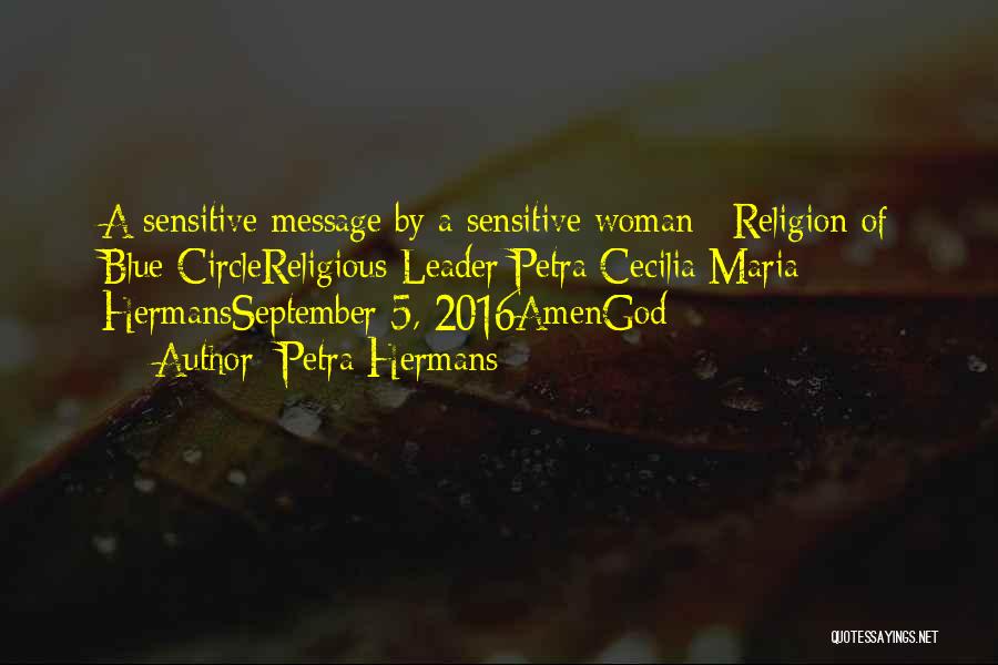 Petra Hermans Quotes: A Sensitive Message By A Sensitive Woman : Religion Of Blue Circlereligious Leader Petra Cecilia Maria Hermansseptember 5, 2016amengod