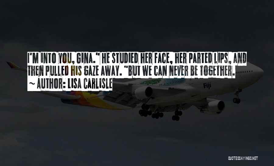 Lisa Carlisle Quotes: I'm Into You, Gina. He Studied Her Face, Her Parted Lips, And Then Pulled His Gaze Away. But We Can