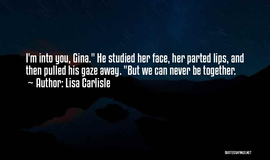 Lisa Carlisle Quotes: I'm Into You, Gina. He Studied Her Face, Her Parted Lips, And Then Pulled His Gaze Away. But We Can