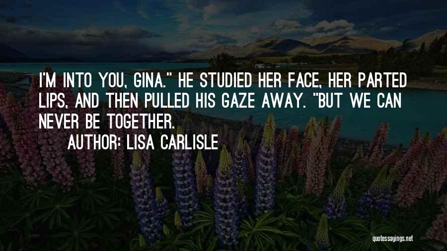 Lisa Carlisle Quotes: I'm Into You, Gina. He Studied Her Face, Her Parted Lips, And Then Pulled His Gaze Away. But We Can