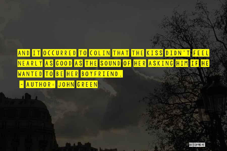 John Green Quotes: And It Occurred To Colin That The Kiss Didn't Feel Nearly As Good As The Sound Of Her Asking Him