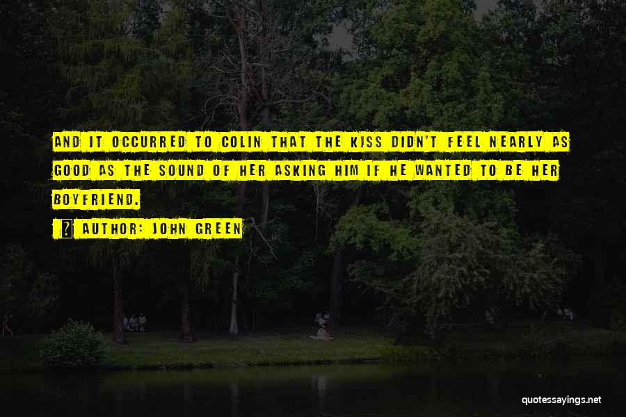 John Green Quotes: And It Occurred To Colin That The Kiss Didn't Feel Nearly As Good As The Sound Of Her Asking Him