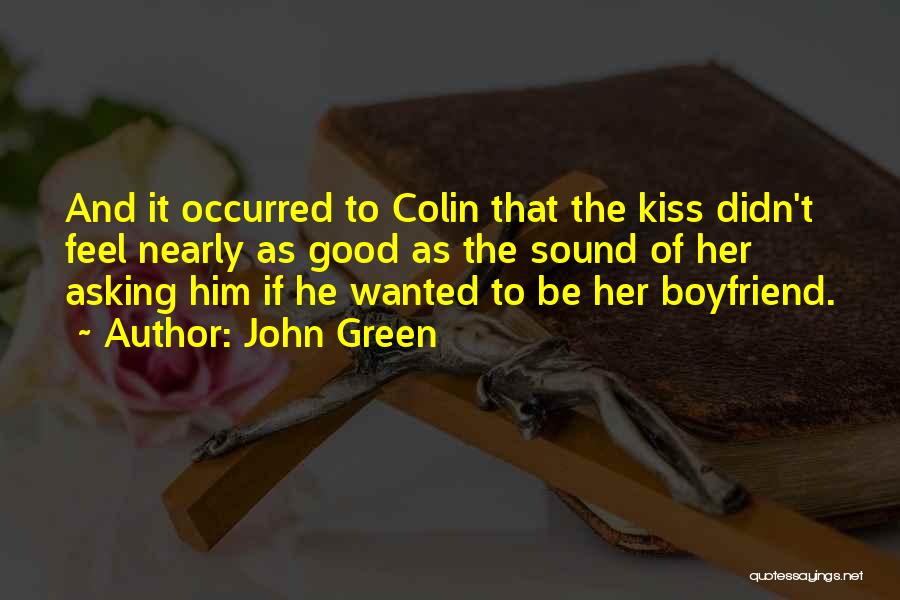 John Green Quotes: And It Occurred To Colin That The Kiss Didn't Feel Nearly As Good As The Sound Of Her Asking Him