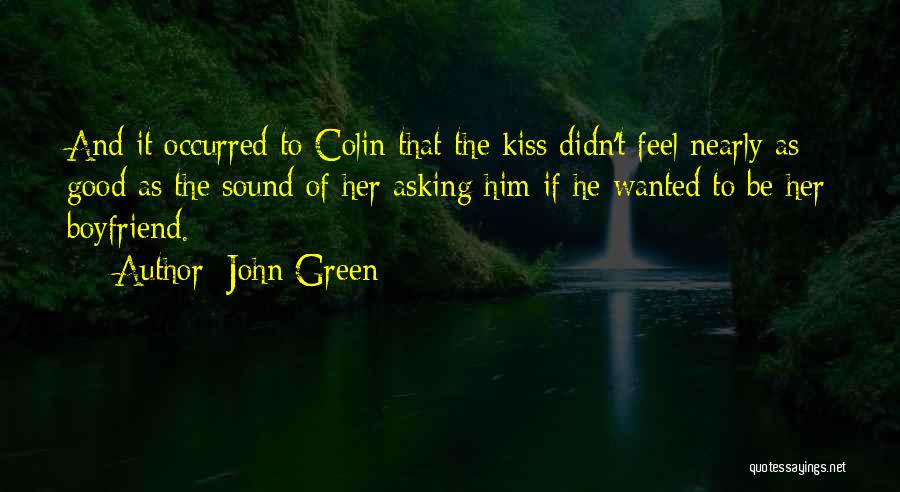 John Green Quotes: And It Occurred To Colin That The Kiss Didn't Feel Nearly As Good As The Sound Of Her Asking Him