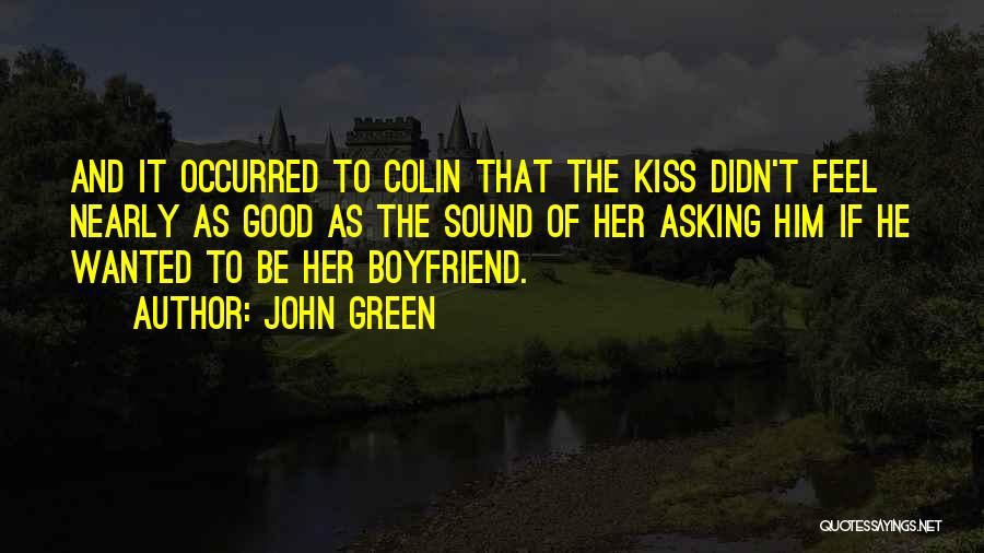 John Green Quotes: And It Occurred To Colin That The Kiss Didn't Feel Nearly As Good As The Sound Of Her Asking Him