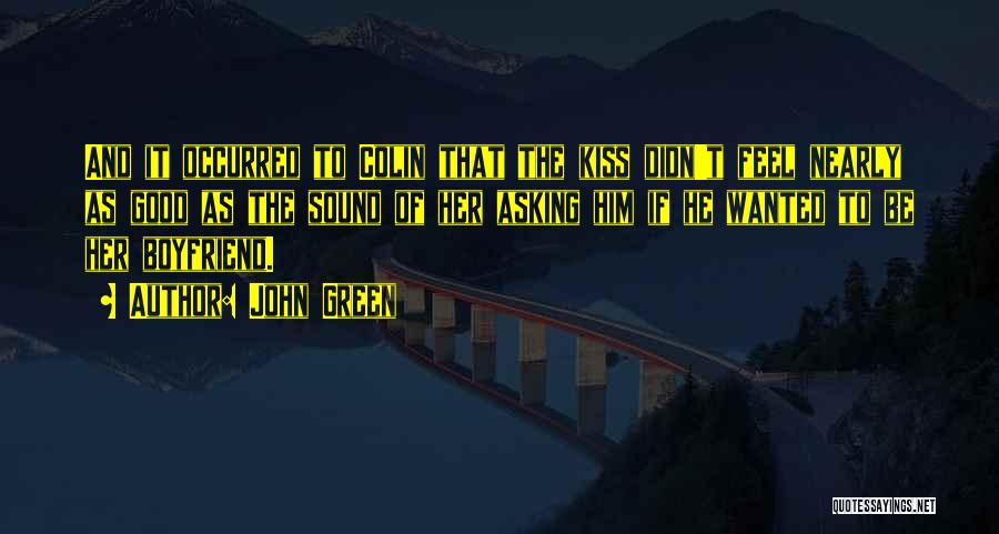 John Green Quotes: And It Occurred To Colin That The Kiss Didn't Feel Nearly As Good As The Sound Of Her Asking Him