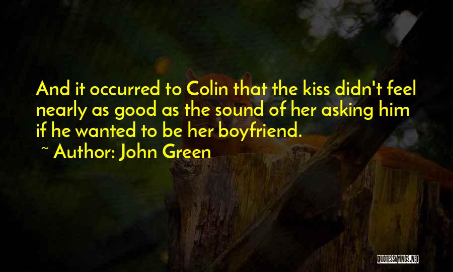 John Green Quotes: And It Occurred To Colin That The Kiss Didn't Feel Nearly As Good As The Sound Of Her Asking Him